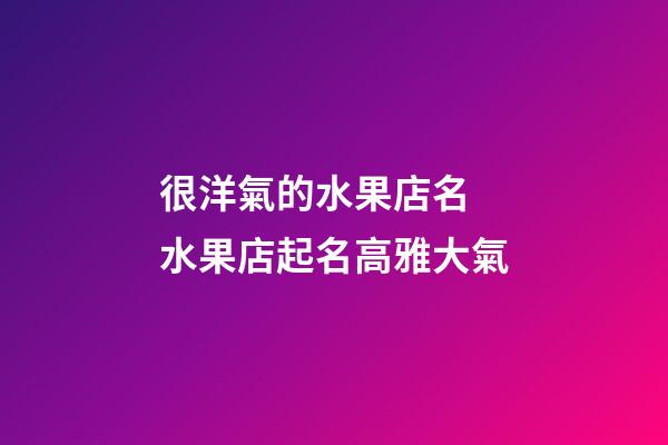 很洋氣的水果店名 水果店起名高雅大氣-第1張-店鋪起名-玄機派